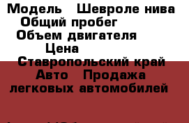  › Модель ­ Шевроле нива › Общий пробег ­ 78 000 › Объем двигателя ­ 2 › Цена ­ 400 000 - Ставропольский край Авто » Продажа легковых автомобилей   